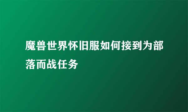 魔兽世界怀旧服如何接到为部落而战任务