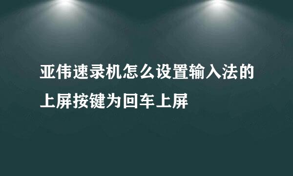 亚伟速录机怎么设置输入法的上屏按键为回车上屏