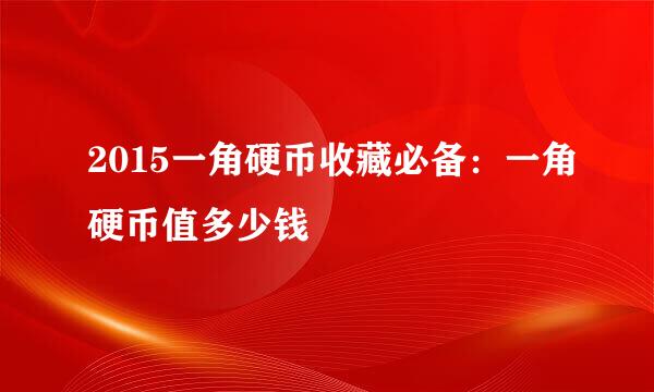 2015一角硬币收藏必备：一角硬币值多少钱