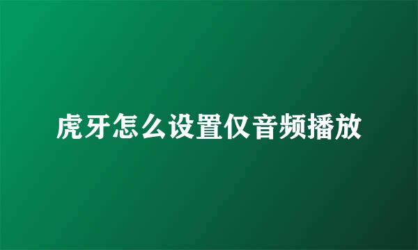 虎牙怎么设置仅音频播放