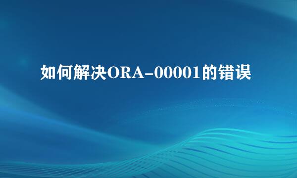 如何解决ORA-00001的错误