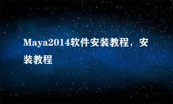 Maya2014软件安装教程，安装教程