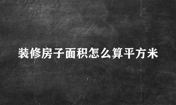 装修房子面积怎么算平方米