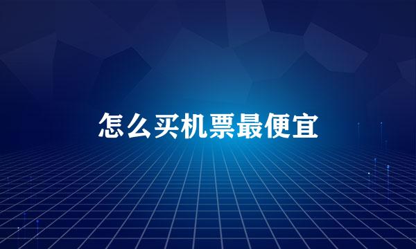 怎么买机票最便宜