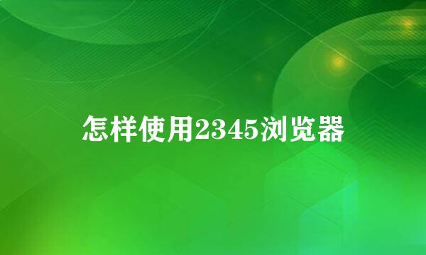 怎样使用2345浏览器