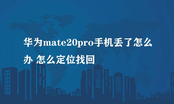 华为mate20pro手机丢了怎么办 怎么定位找回