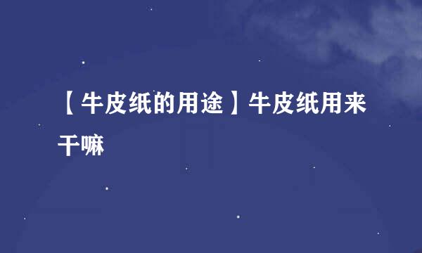 【牛皮纸的用途】牛皮纸用来干嘛