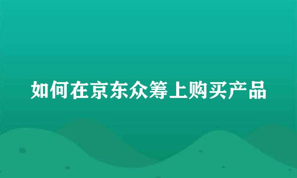 如何在京东众筹上购买产品