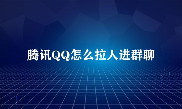 腾讯QQ怎么拉人进群聊