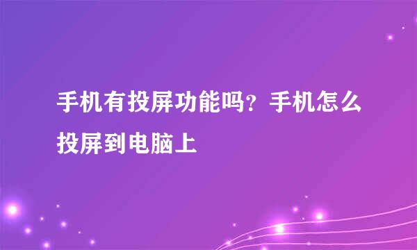 手机有投屏功能吗？手机怎么投屏到电脑上