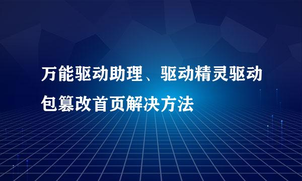 万能驱动助理、驱动精灵驱动包篡改首页解决方法