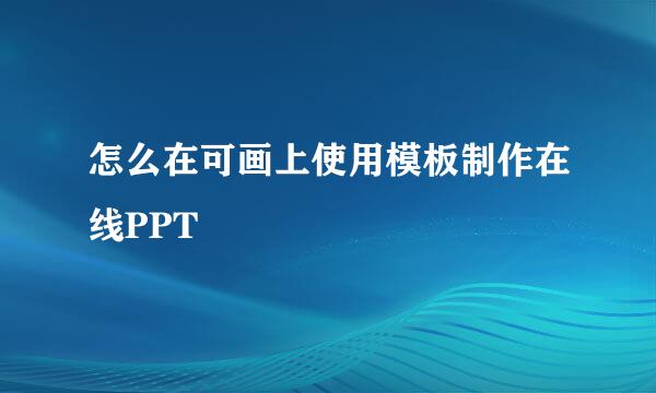 怎么在可画上使用模板制作在线PPT