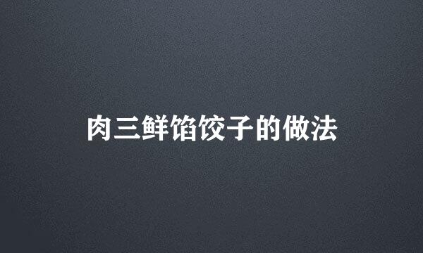肉三鲜馅饺子的做法