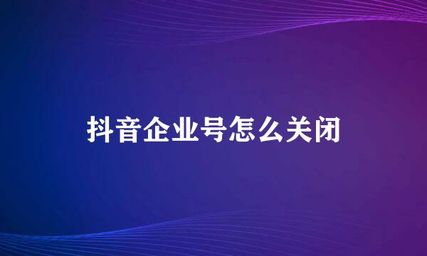 抖音企业号怎么关闭