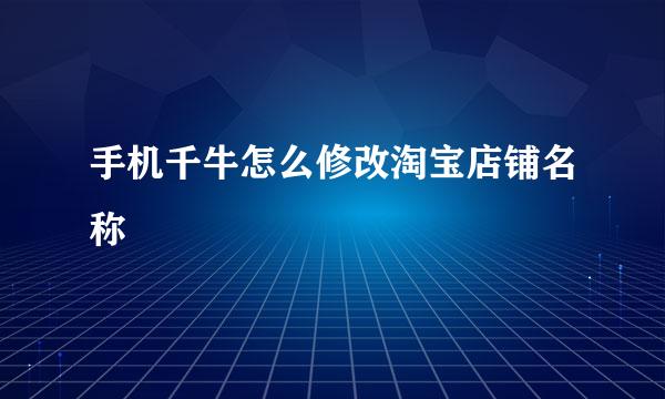 手机千牛怎么修改淘宝店铺名称