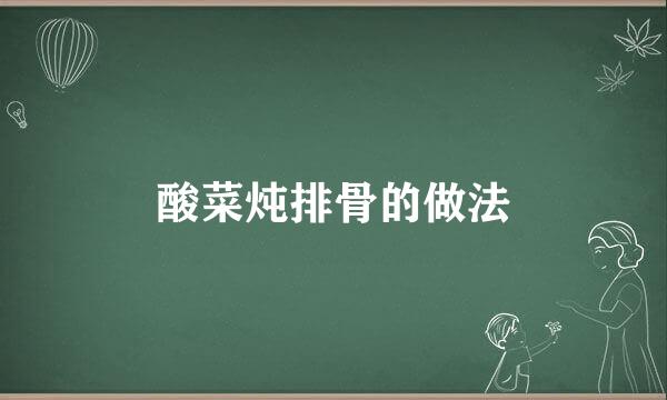 酸菜炖排骨的做法