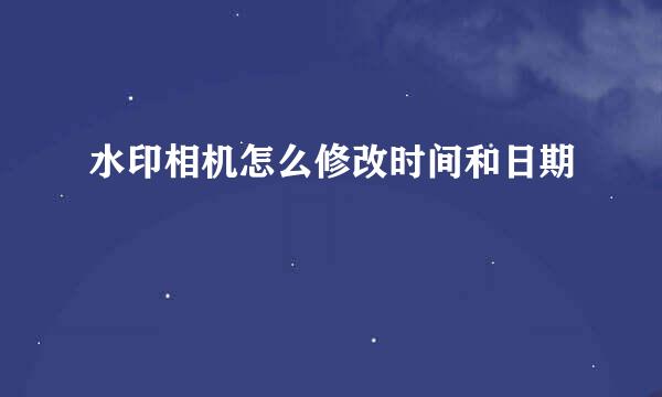 水印相机怎么修改时间和日期