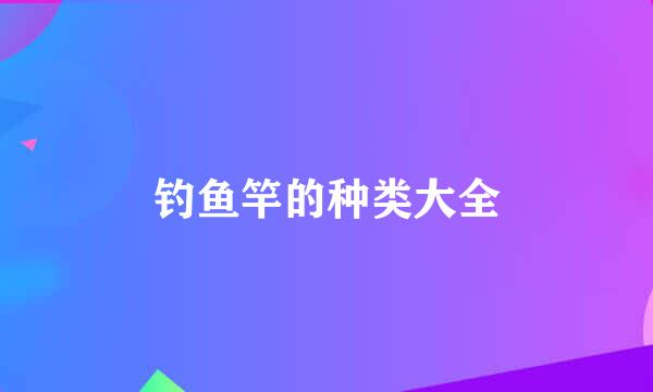 钓鱼竿的种类大全