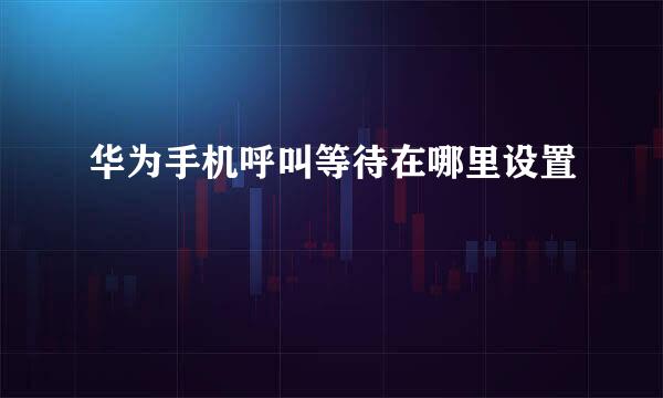华为手机呼叫等待在哪里设置