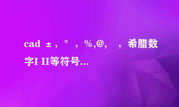 cad ±，°，%,@,∅，希腊数字I II等符号怎么输入