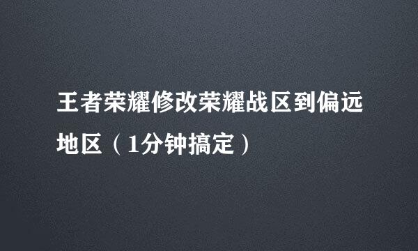 王者荣耀修改荣耀战区到偏远地区（1分钟搞定）