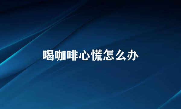 喝咖啡心慌怎么办
