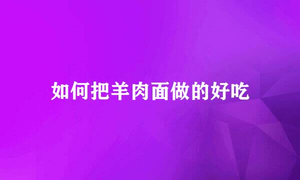 如何把羊肉面做的好吃