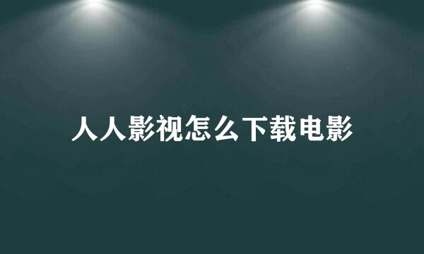 人人影视怎么下载电影