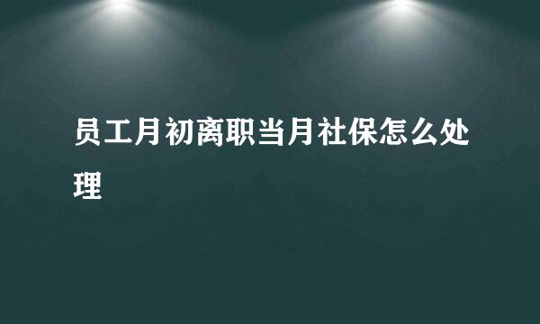 员工月初离职当月社保怎么处理