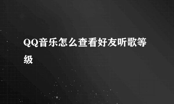 QQ音乐怎么查看好友听歌等级