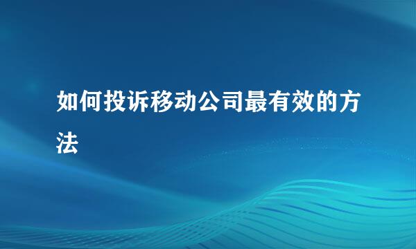 如何投诉移动公司最有效的方法