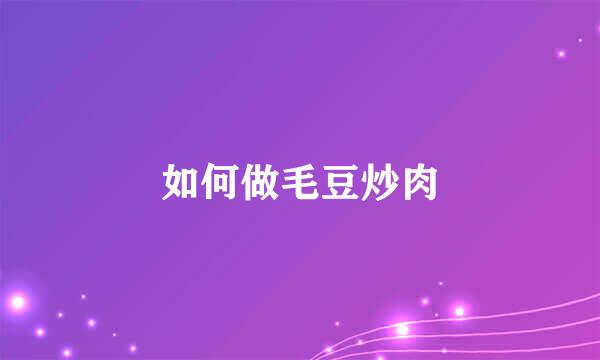 如何做毛豆炒肉