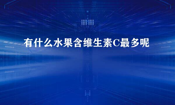 有什么水果含维生素C最多呢