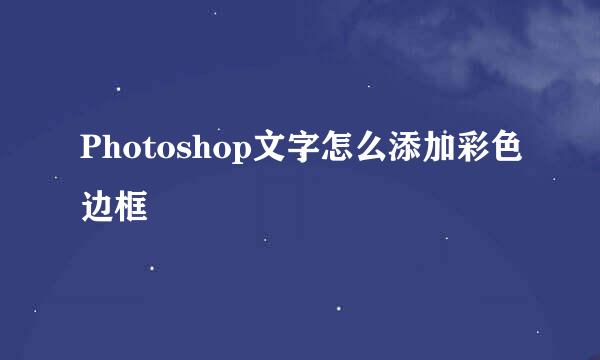 Photoshop文字怎么添加彩色边框