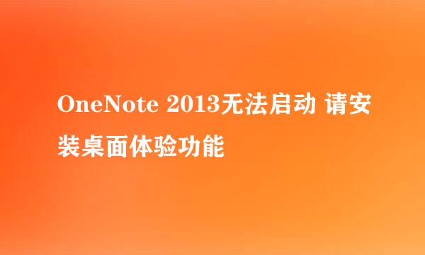 OneNote 2013无法启动 请安装桌面体验功能