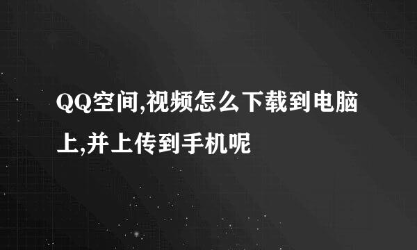 QQ空间,视频怎么下载到电脑上,并上传到手机呢