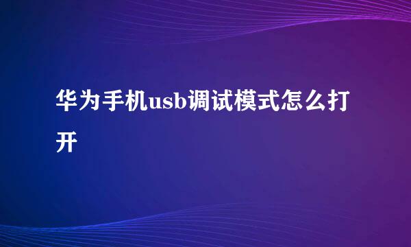 华为手机usb调试模式怎么打开