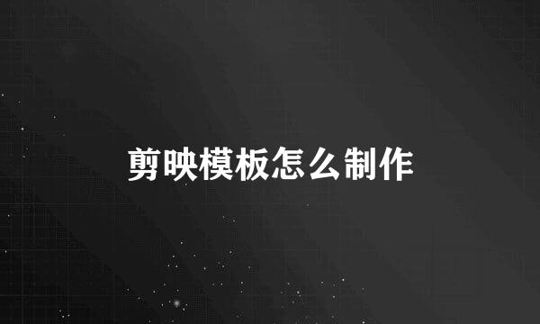 剪映模板怎么制作