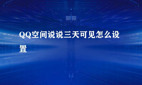 QQ空间说说三天可见怎么设置