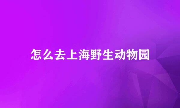 怎么去上海野生动物园