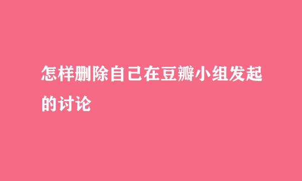 怎样删除自己在豆瓣小组发起的讨论