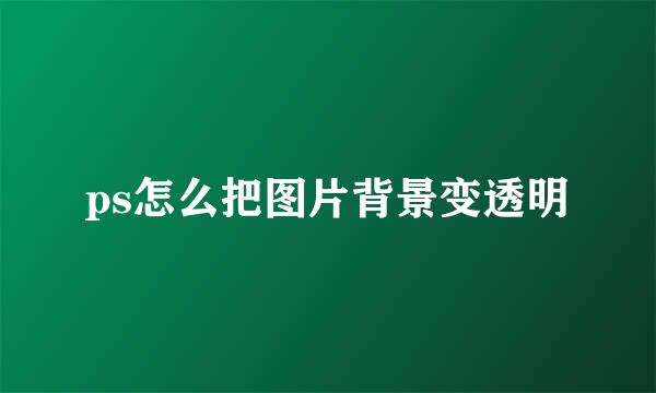 ps怎么把图片背景变透明