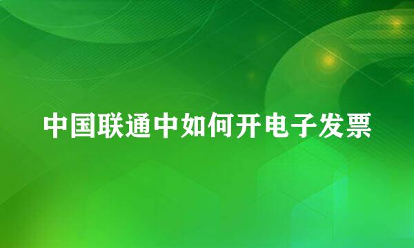 中国联通中如何开电子发票