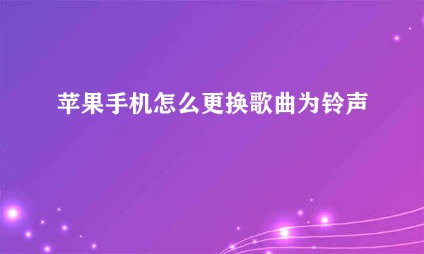 苹果手机怎么更换歌曲为铃声