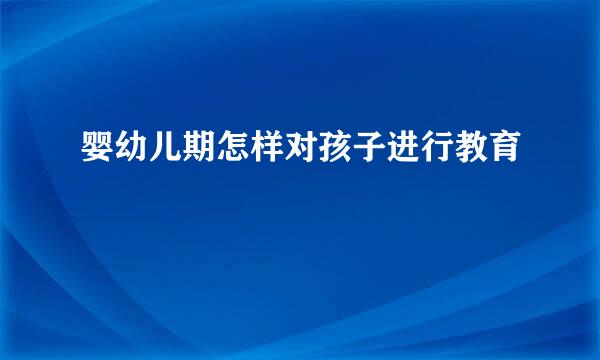 婴幼儿期怎样对孩子进行教育