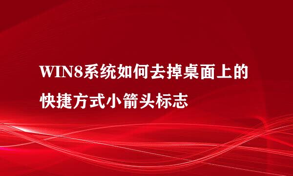 WIN8系统如何去掉桌面上的快捷方式小箭头标志