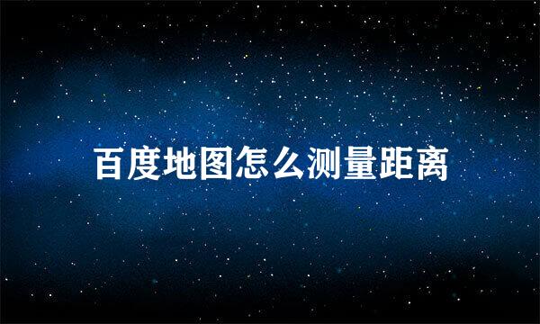 百度地图怎么测量距离