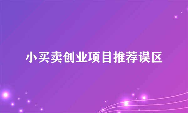 小买卖创业项目推荐误区