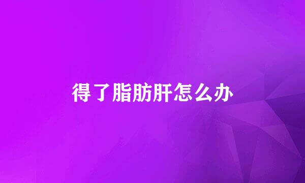 得了脂肪肝怎么办