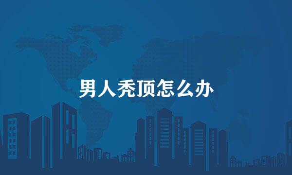 男人秃顶怎么办